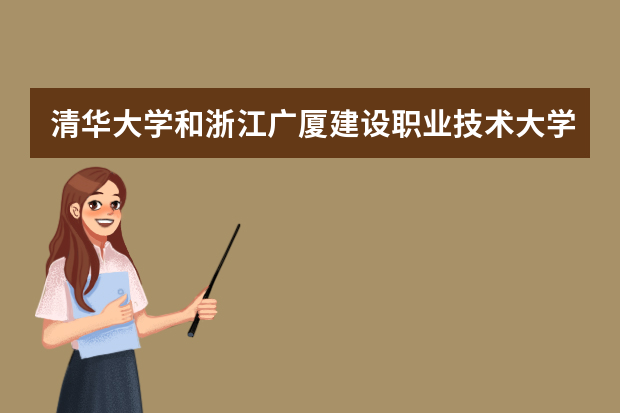 清华大学和浙江广厦建设职业技术大学哪个好 录取分数线比较对比